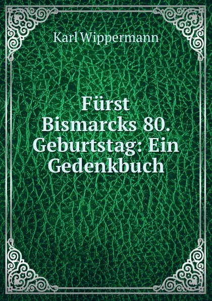 Обложка книги Furst Bismarcks 80. Geburtstag: Ein Gedenkbuch, Karl Wippermann