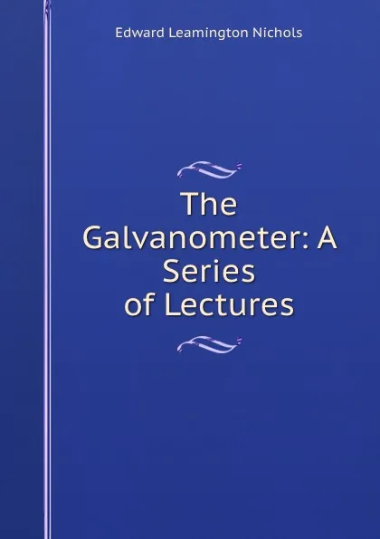 Обложка книги The Galvanometer: A Series of Lectures, Edward Leamington Nichols