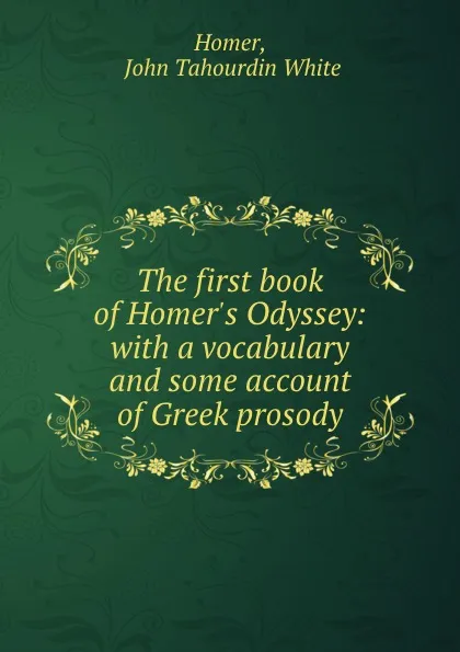 Обложка книги The first book of Homer.s Odyssey: with a vocabulary and some account of Greek prosody, John Tahourdin White Homer