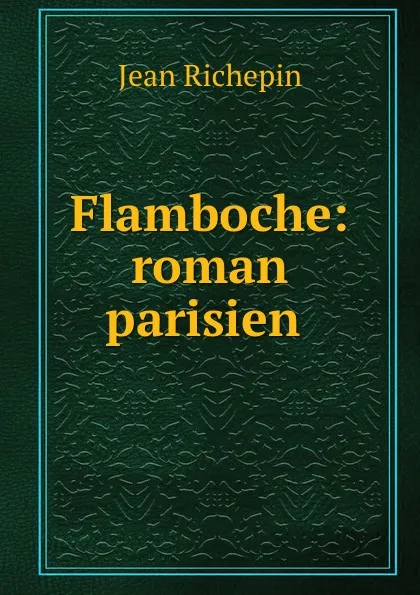 Обложка книги Flamboche: roman parisien ., Jean Richepin