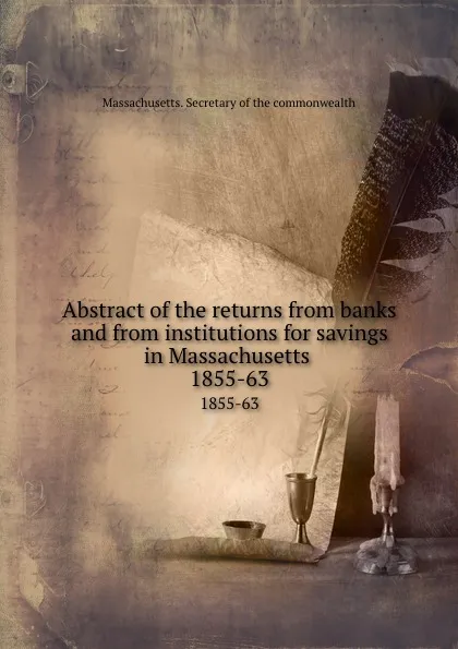 Обложка книги Abstract of the returns from banks and from institutions for savings in Massachusetts . 1855-63, Massachusetts. Secretary of the commonwealth