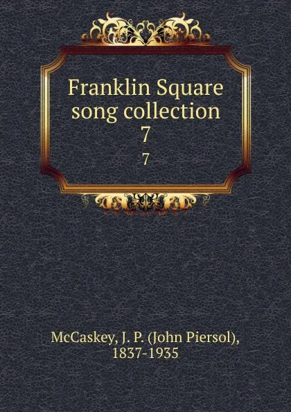 Обложка книги Franklin Square song collection. 7, John Piersol McCaskey