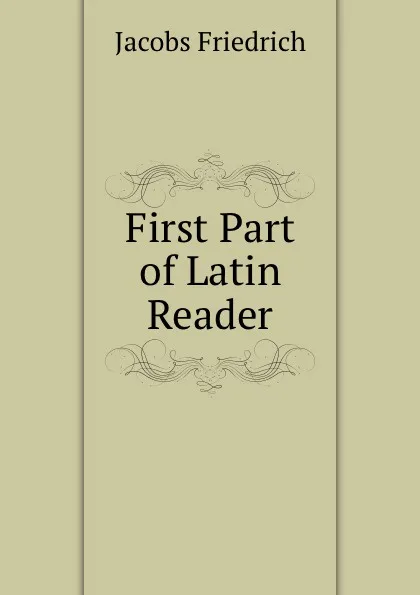 Обложка книги First Part of Latin Reader, Jacobs Friedrich