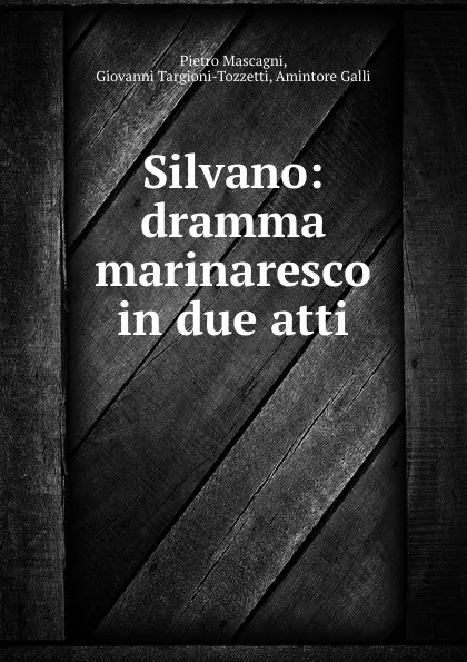 Обложка книги Silvano: dramma marinaresco in due atti, Pietro Mascagni