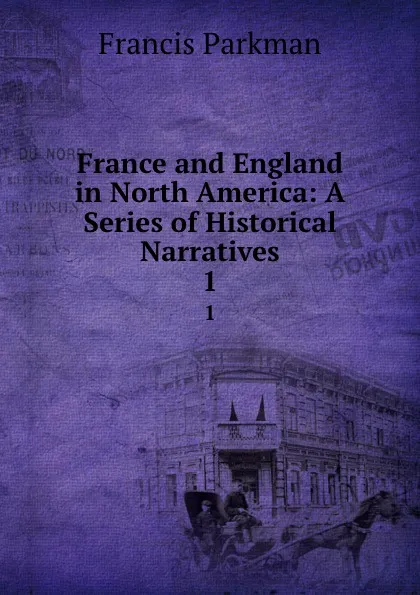 Обложка книги France and England in North America: A Series of Historical Narratives. 1, Francis Parkman