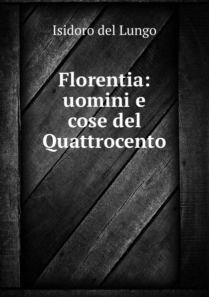 Обложка книги Florentia: uomini e cose del Quattrocento, Isidoro del Lungo