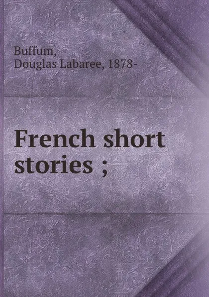 Обложка книги French short stories ;, Douglas Labaree Buffum