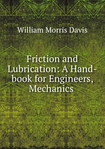 Обложка книги Friction and Lubrication: A Hand-book for Engineers, Mechanics ., William Morris Davis