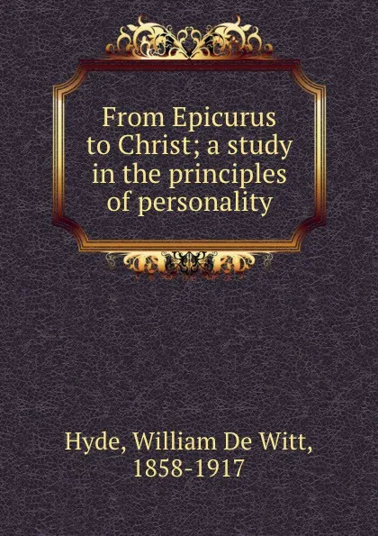 Обложка книги From Epicurus to Christ; a study in the principles of personality, William de Witt Hyde