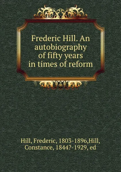 Обложка книги Frederic Hill. An autobiography of fifty years in times of reform, Frederic Hill