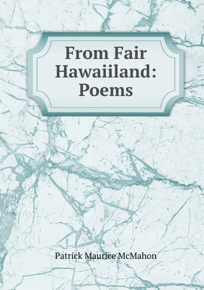 Обложка книги From Fair Hawaiiland: Poems, Patrick Maurice McMahon