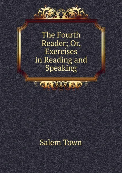 Обложка книги The Fourth Reader; Or, Exercises in Reading and Speaking, Salem Town