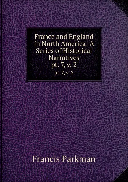 Обложка книги France and England in North America: A Series of Historical Narratives. pt. 7, v. 2, Francis Parkman