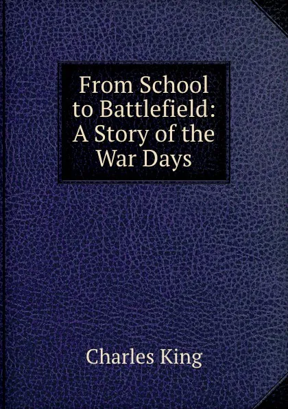 Обложка книги From School to Battlefield: A Story of the War Days, Charles King