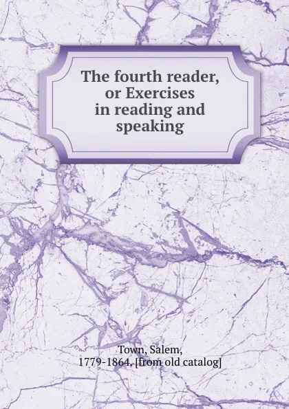 Обложка книги The fourth reader, or Exercises in reading and speaking, Salem Town