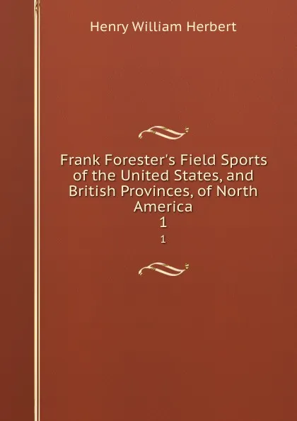 Обложка книги Frank Forester.s Field Sports of the United States, and British Provinces, of North America. 1, Herbert Henry William