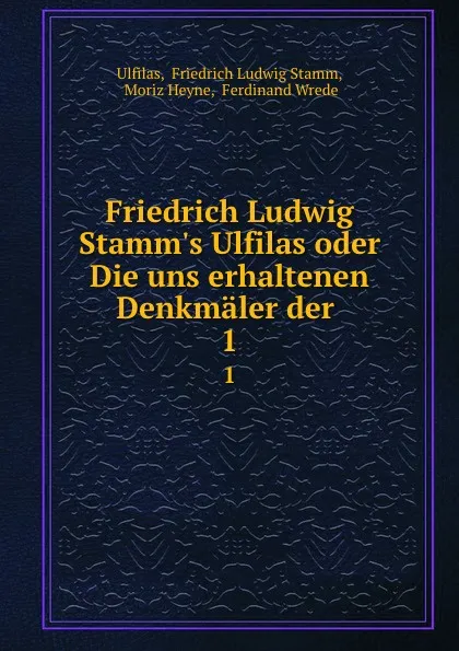 Обложка книги Friedrich Ludwig Stamm.s Ulfilas oder Die uns erhaltenen Denkmaler der . 1, Friedrich Ludwig Stamm Ulfilas