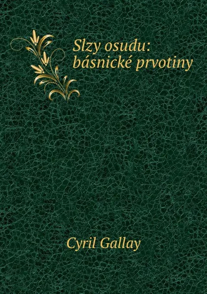 Обложка книги Slzy osudu: basnicke prvotiny, Cyril Gallay