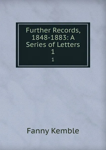 Обложка книги Further Records, 1848-1883: A Series of Letters. 1, Kemble Fanny
