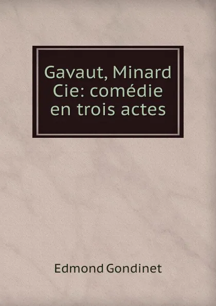 Обложка книги Gavaut, Minard . Cie: comedie en trois actes, Edmond Gondinet