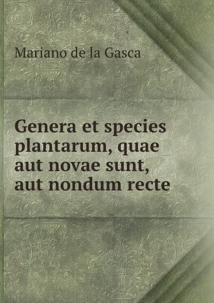 Обложка книги Genera et species plantarum, quae aut novae sunt, aut nondum recte ., Mariano de la Gasca