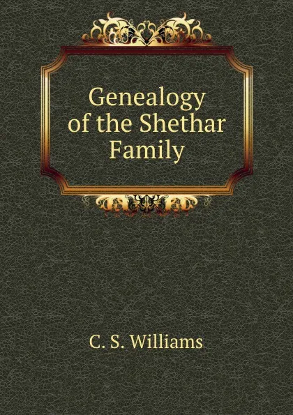 Обложка книги Genealogy of the Shethar Family, C.S. Williams