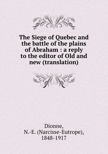 Обложка книги The Siege of Quebec and the battle of the plains of Abraham : a reply to the editor of Old and new (translation), Narcisse-Eutrope Dionne