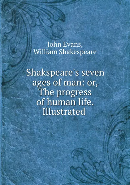 Обложка книги Shakspeare.s seven ages of man: or, The progress of human life. Illustrated ., John Evans