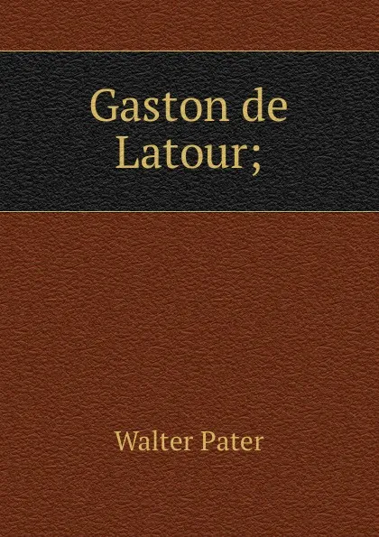 Обложка книги Gaston de Latour;, Walter Pater