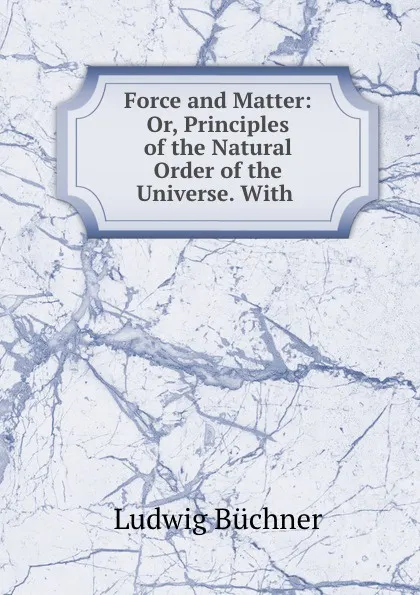 Обложка книги Force and Matter: Or, Principles of the Natural Order of the Universe. With ., Ludwig Büchner