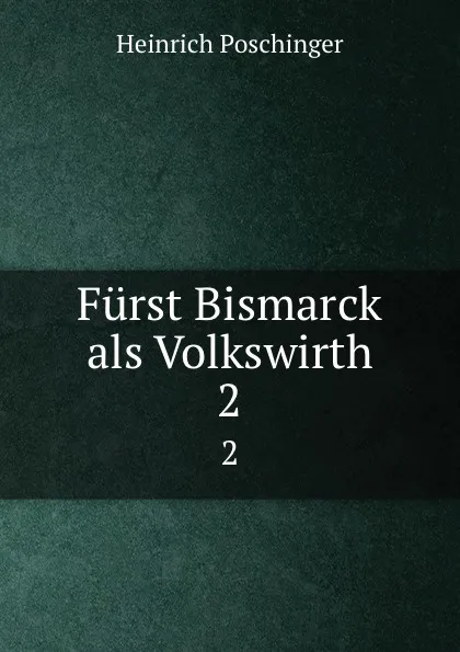 Обложка книги Furst Bismarck als Volkswirth. 2, Heinrich Poschinger