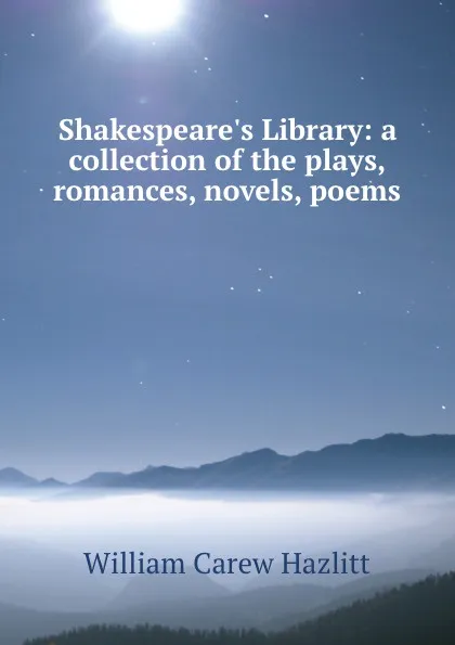 Обложка книги Shakespeare.s Library: a collection of the plays, romances, novels, poems ., William Carew Hazlitt