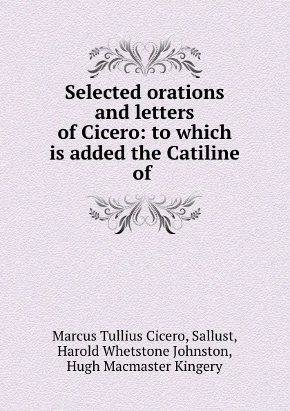 Обложка книги Selected orations and letters of Cicero: to which is added the Catiline of ., Marcus Tullius Cicero