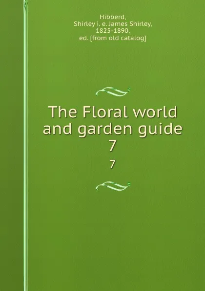Обложка книги The Floral world and garden guide. 7, James Shirley Hibberd