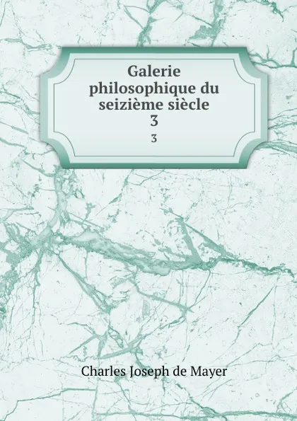 Обложка книги Galerie philosophique du seizieme siecle. 3, Charles Joseph de Mayer