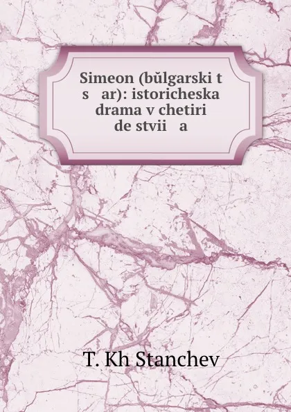 Обложка книги Simeon (bulgarski t   s   ar): istoricheska drama v chetiri deistvii   a, T. Kh Stanchev