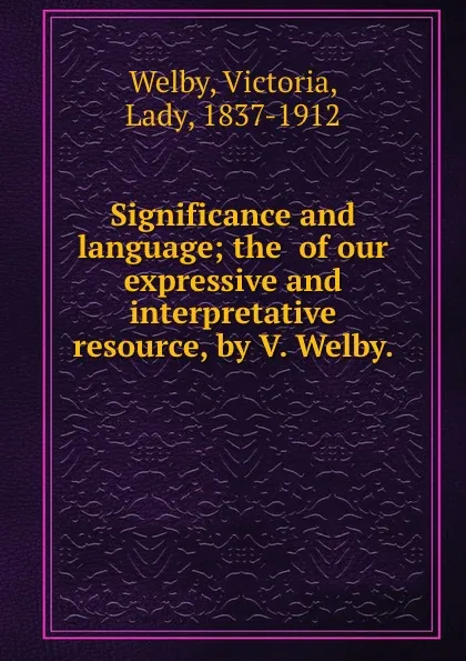 Обложка книги Significance and language; the  of our expressive and interpretative resource, by V. Welby., Victoria Welby