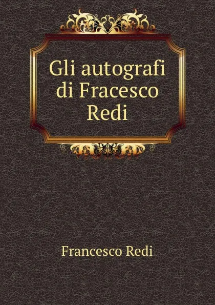 Обложка книги Gli autografi di Fracesco Redi, Francesco Redi