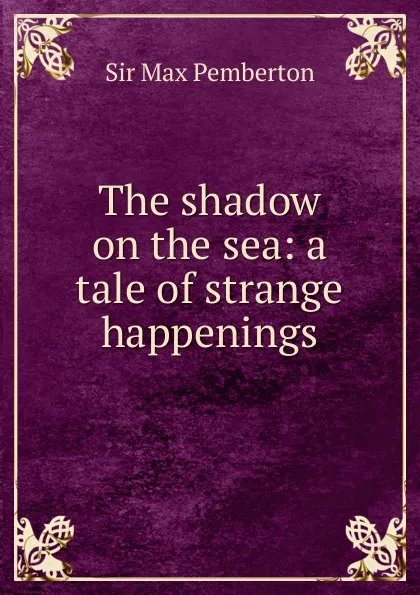 Обложка книги The shadow on the sea: a tale of strange happenings, Max Pemberton
