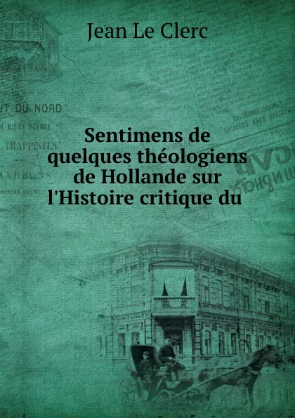 Обложка книги Sentimens de quelques theologiens de Hollande sur l.Histoire critique du ., Jean le Clerc