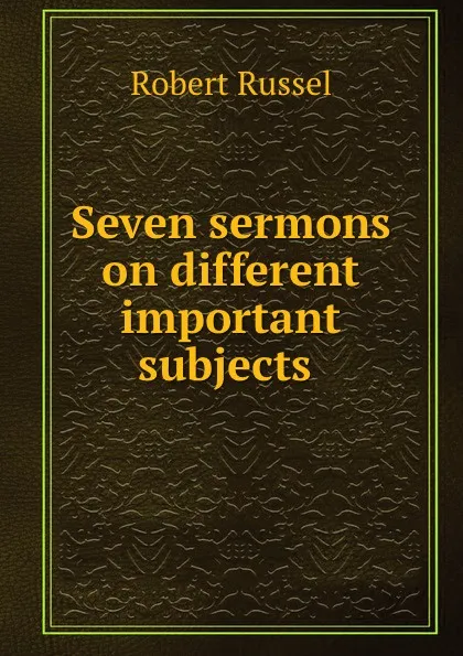 Обложка книги Seven sermons on different important subjects ., Robert Russel