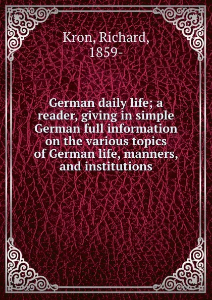 Обложка книги German daily life; a reader, giving in simple German full information on the various topics of German life, manners, and institutions, Richard Kron