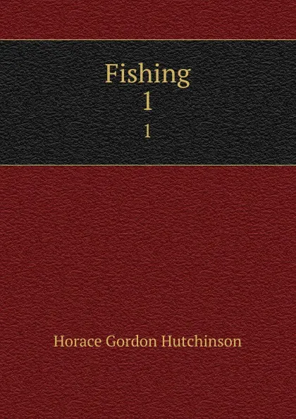 Обложка книги Fishing. 1, Horace Gordon Hutchinson