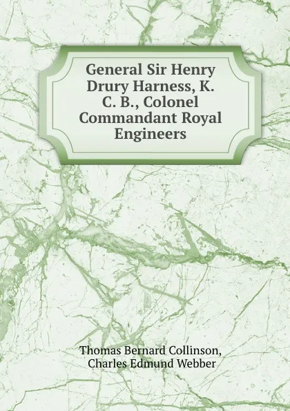 Обложка книги General Sir Henry Drury Harness, K. C. B., Colonel Commandant Royal Engineers, Thomas Bernard Collinson