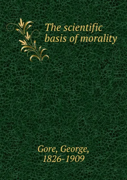 Обложка книги The scientific basis of morality, George Gore