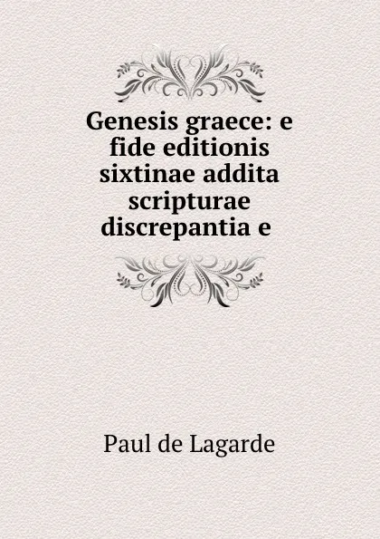 Обложка книги Genesis graece: e fide editionis sixtinae addita scripturae discrepantia e ., Paul de Lagarde