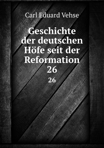 Обложка книги Geschichte der deutschen Hofe seit der Reformation. 26, Carl Eduard Vehse