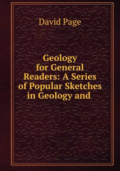 Обложка книги Geology for General Readers: A Series of Popular Sketches in Geology and ., David Page