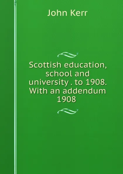 Обложка книги Scottish education, school and university . to 1908. With an addendum 1908 ., John Kerr