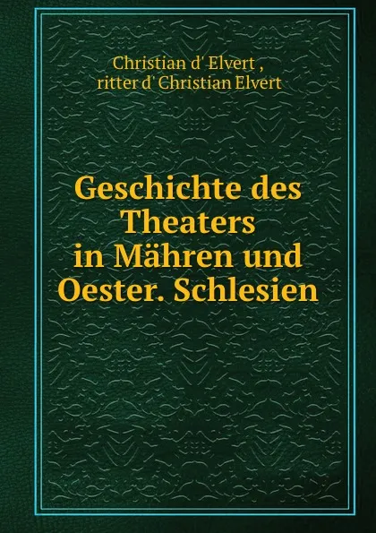 Обложка книги Geschichte des Theaters in Mahren und Oester. Schlesien, Christian d' Elvert